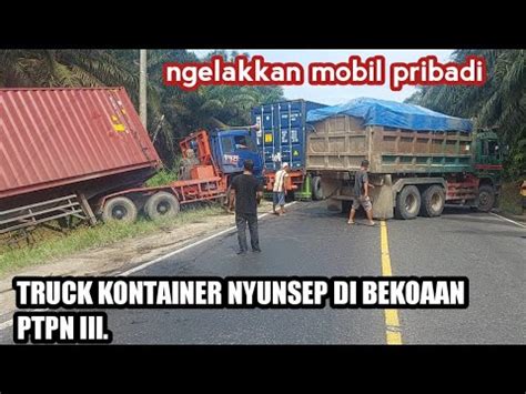 Mengelakkan Mobil Pribadi Truk Kontainer Terperosok Masuk Bekoan