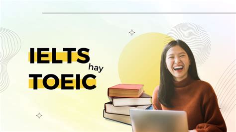 IELTS và TOEIC nên học cái nào Lựa chọn nào phù hợp với sinh viên