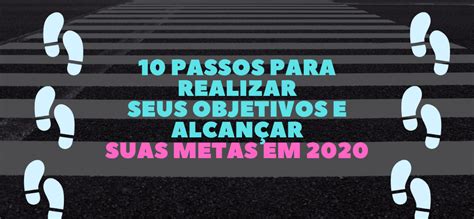 Passos Para Realizar Seus Objetivos E Alcan Ar Suas Metas Em