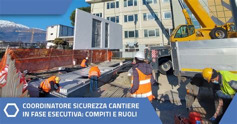 Coordinatore Sicurezza Cantiere In Fase Esecutiva Compiti E Ruoli