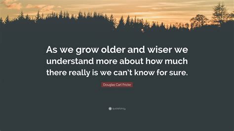 Douglas Carl Fricke Quote: “As we grow older and wiser we understand