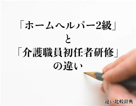 「ホームヘルパー2級」と「介護職員初任者研修」の違いとは？意味や違いを分かりやすく解釈 違い比較辞典