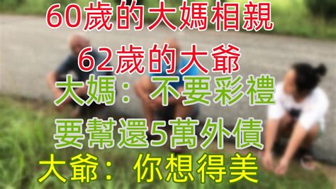 60歲的大媽相親62歲的大爺，大媽：不要彩禮 要幫還5萬外債，大爺：你想得美 Youtube