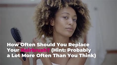 How Often Should You Replace Your Hairbrush Hint Probably A Lot More Often Than You Thi