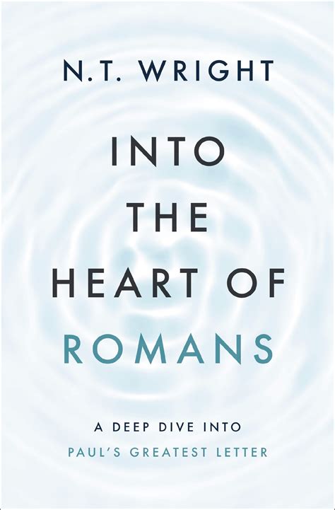 Into The Heart Of Romans A Deep Dive Into Paul S Greatest Letter By N