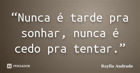 “nunca é Tarde Pra Sonhar Nunca é Raylla Andrade Pensador