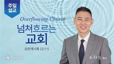 2023년 7월 9일 주일설교 큰빛교회 창립 39주년 감사예배 Overflowing Church 넘쳐흐르는 교회