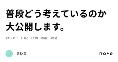 普段どう考えているのか大公開します。｜まひま