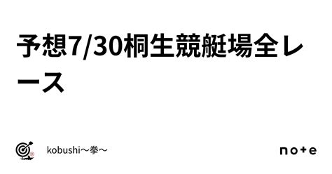 予想🔥7 30🔥桐生競艇場🔥全レース｜kobushi〜拳〜