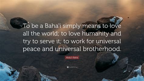 Abdu L Bah Quote To Be A Bahai Simply Means To Love All The World