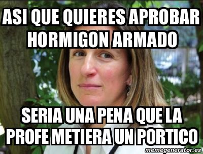 Meme Personalizado Asi Que Quieres Aprobar Hormigon Armado Seria Una