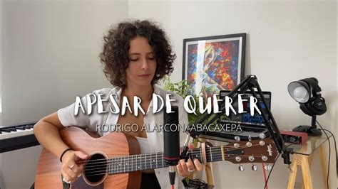 APESAR DE QUERER Rodrigo Alarcon Abacaxepa Cover De AMARINA YouTube