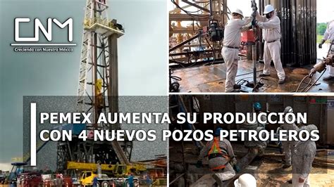 Pemex inició la operación de 4 nuevos pozos petroleros y 15 estarán