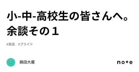 小 中 高校生の皆さんへ。余談その1 ｜鍋田大蔵