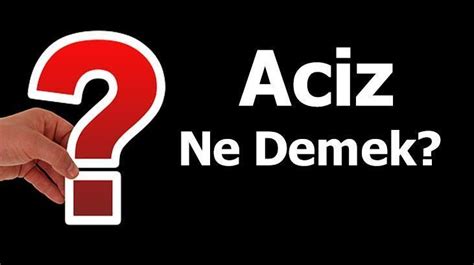 Aciz Ne Demek Tdk ya Göre Aciz İçinde Olmak Kelimesinin Anlamı Nedir