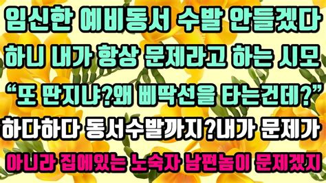 카카오실화사연 임신한 예비동서 수발 안들겠다하니 내가 항상 문제라고 하는 시모“또 딴지냐”하다하다 동서수발까지내가 문제가