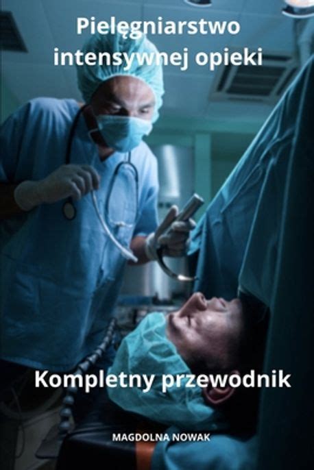 Pielęgniarstwo intensywnej opieki Kompletny przewodnik Nowak