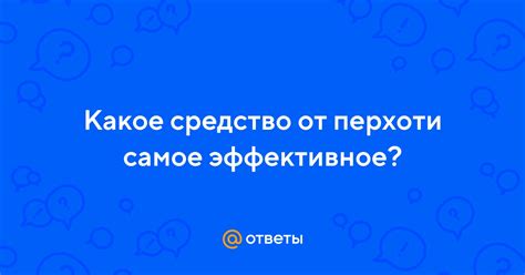 Ответы Mail.ru: Какое средство от перхоти самое эффективное?