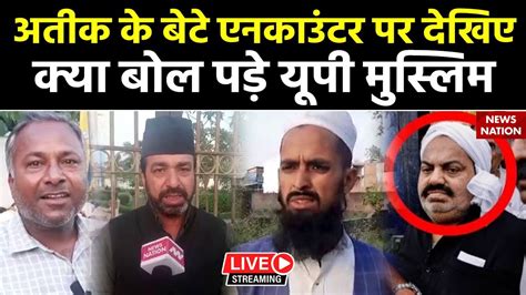 Up Muslims On Asad Ahmad Encounter अतीक के बेटे एनकाउंटर पर देखिए क्या