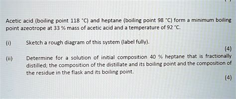 SOLVED: Acetic acid (boiling point 118 *C) and heptane (boiling point ...