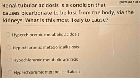 Solved: Renal tubular acidosis is a condition that question 5 of 5 ...