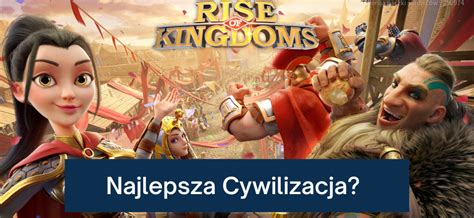 Jaka Jest Najlepsza Cywilizacja W Rise Of Kingdoms Desercik Pl