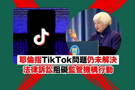 耶倫指tiktok問題仍未解決 法律訴訟阻礙監管機構行動