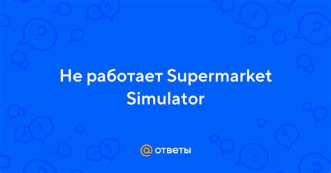 Ответы Mail Не работает Supermarket Simulator