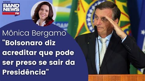 Mônica Bergamo Bolsonaro Diz Acreditar Que Pode Ser Preso Se Sair Da