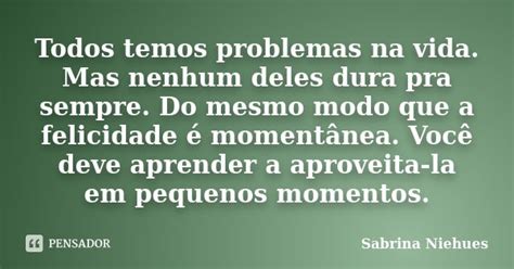 Todos Temos Problemas Na Vida Mas Sabrina Niehues Pensador