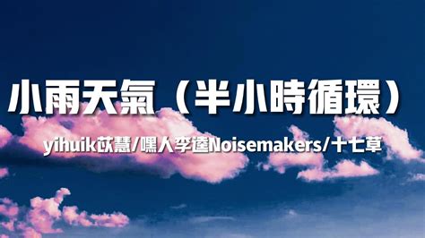 小雨天氣半小時循環 yihuik苡慧 嘿人李逵Noisemakers 十七草月亮眨眨眼睛我把你放在手心 歌詞 Lyrics