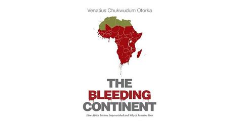 The Bleeding Continent How Africa Became Impoverished And Why It