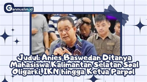 Anies Baswedan Ditanya Mahasiswa Kalimantan Selatan Soal Oligarki Ikn