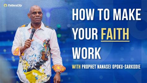 How To Make Your Faith Work Gods Servant Nanasei Opoku Sarkodie