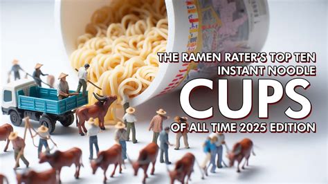 The Ramen Raters Top Ten Instant Noodle Cups Of All Time 2025 Edition