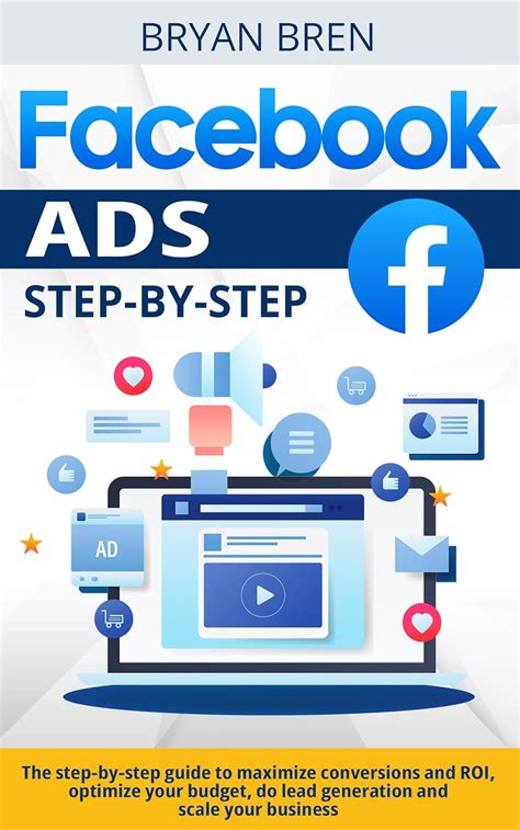 Facebook Ads Step By Step The Step By Step Guide To Maximize Conversions And Roi Optimize Your