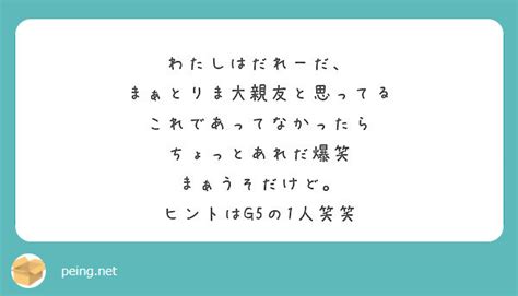 わたしはだれーだ、 まぁとりま大親友と思ってる これであってなかったら ちょっとあれだ爆笑 まぁうそだけど。 Peing 質問箱