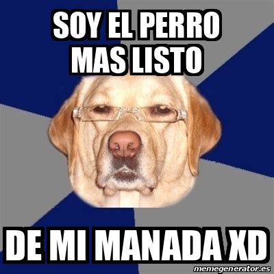 Meme Perro Racista Soy El Perro Mas Listo De Mi Manada Xd