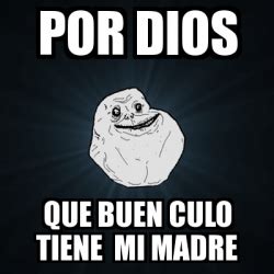 Meme Forever Alone Por Dios Que Buen Culo Tiene Mi Madre