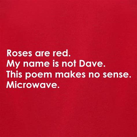 Roses Are Red My Name Is Not Dave This Poem Makes No Sense Microwave