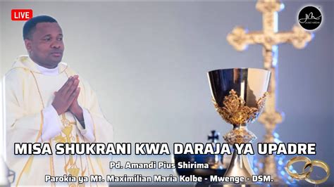 LIVE Misa Ya Shukrani Ya Daraja Ya Upadre Kwa Pd Amandi Shirima