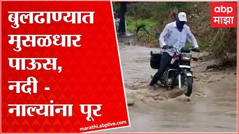 Buldhana Rain बुलढाण्यात अनेक भागात मुसळधार पाऊस अनेक भागात नदी