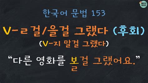 한국어배우기 한국어문법 153 V ㄹ걸 그랬다을걸 그랬다 V 지 말걸 그랬다 후회 Korean Grammar