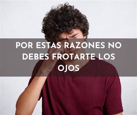 Por Estas Razones No Debes Frotarte Los Ojos