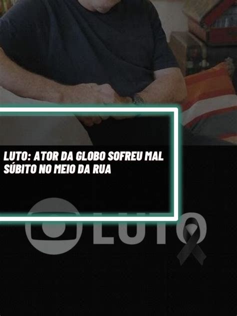 Luto Ator Da Globo Sofre Mal S Bito No Meio Da Rua