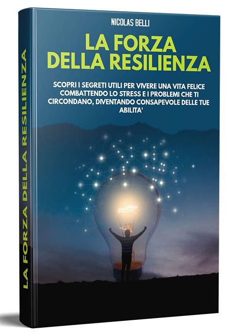 La Forza Della Resilienza Scopri I Segreti Utili Per Vivere Una Vita