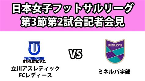 【記者会見】日本女子フットサルリーグ第3節第2試合立川アスレティックfcレディース Vs ミネルバ宇部（2024615） Youtube