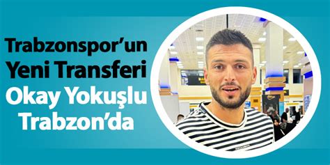 Trabzonsporun Yeni Transferi Okay Yoku Lu Trabzonda Trabzon Haber