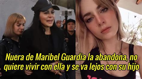 Nuera De Maribel Guardia La Abandona No Quiere Vivir Con Ella Y Se Va