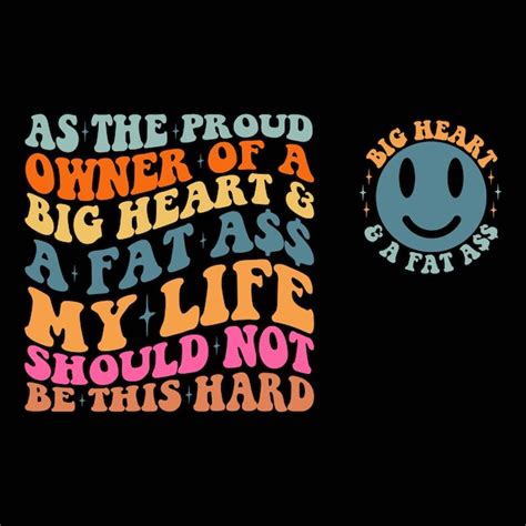 As The Proud Owner Of A Big Heart And A Fat Ass My Life Should Not Be